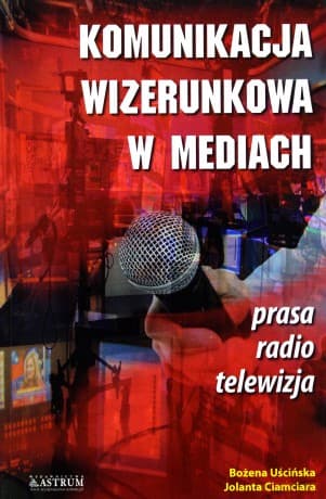 Komunikacja wizerunkowa w mediach - Jolanta Ciamciara, Bożena Uścińska