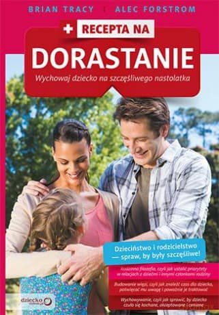 Recepta na dorastanie. Wychowaj dziecko na szczęśliwego nastolatka - Brian Tracy, Alec Forstrom