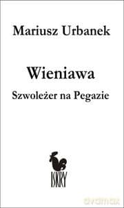 Wieniawa. Szwoleżer na Pegazie - Mariusz Urbanek (twarda)