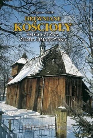 Drewniane Kościoły. Sądecczyzna, Ziemia Limanowska (twarda) - Zbigniew Muzyk