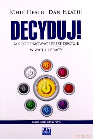 Decyduj jak podejmować lepsze decyzje w życiu i pracy - Chip Heath