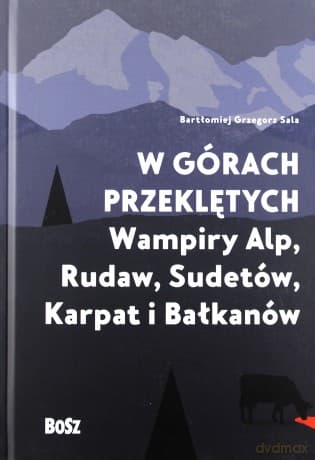 W górach przeklętych. Wampiry Alp, Rudaw, Sudetów, Karpat i Bałkanów - Bartłomiej Grzegorz Sala (twarda)