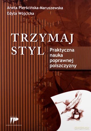 Trzymaj styl. Praktyczna nauka poprawnej polszczyzny - Aneta Pierścińska-Maruszewska, Edyta Wójcicka
