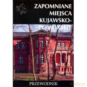 Zapomniane miejsca Kujawsko - Pomorskie. Przewodnik - Tomasz Stochmal