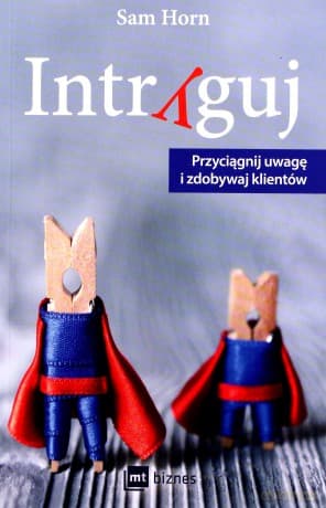 Intryguj. Przyciągnij uwagę i zdobywaj klientów - Sam Horn