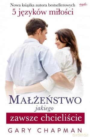 Małżeństwo jakiego zawsze chcieliście - Gary Chapman