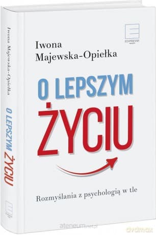O lepszym życiu. Rozmyślania z psychologią w tle - Iwona Majewska-Opiełka