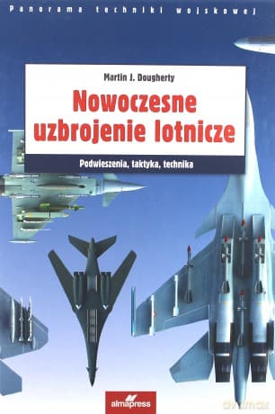 Nowoczesne uzbrojenie lotnicze. Podwieszenia, taktyka, technika - Martin J. Dougherty