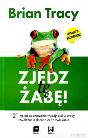 Zjedz tę żabę. 21 metod podnoszenia wydajności w pracy i zwalczania skłonności do zwlekania - Brian Tracy