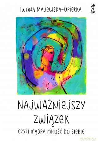 Najważniejszy związek, czyli mądra miłość do siebie - Iwona Majewska-Opiełka