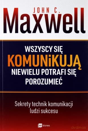 Wszyscy się komunikują, niewielu potrafi się porozumieć - John C. Maxwell