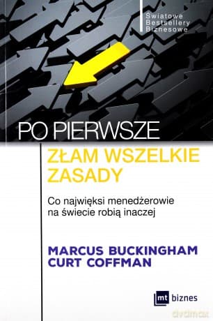 Po pierwsze złam wszelkie zasady. Co najwięksi menadżerowie na świecie robią inaczej - Marcus Buckingham