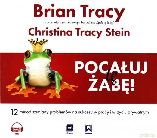 Pocałuj tę żabę. 12 metod zamiany problemów w sukcesy w pracy i w życiu prywatnym - Brian Tracy