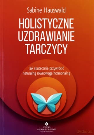 Holistyczne uzdrawianie tarczycy. Jak skutecznie przywrócić naturalną równowagę hormonalną - Sabine Hauswald