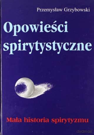 Opowieści spirytystyczne. Mała historia spirytyzmu - Przemysław Grzybowski