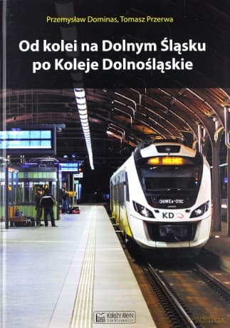 Od kolei na Dolnym Śląsku po Koleje Dolnośląskie - Przemysław Dominas, Tomasz Przerwa