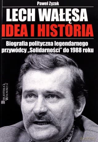 Lech Wałęsa. Idea i historia. Biografia polityczna legendarnego przywódcy "Solidarności" do 1988 roku - Paweł Zyzak