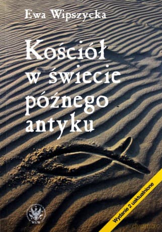 Kościół w świecie późnego antyku - Ewa Wipszycka