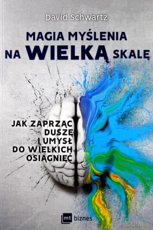 Magia myślenia na wielką skalę. Jak zaprząc duszę i umysł do wielkich osiągnięć - David Schwartz