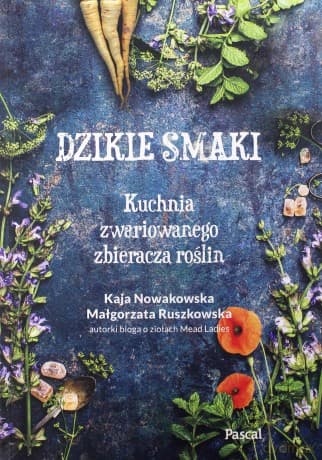 Dzikie smaki. Kuchnia zwariowanego zbieracza roślin - Kaja Nowakowska