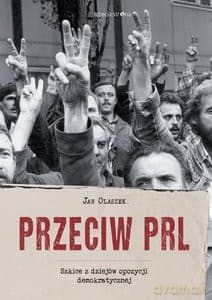 Przeciw PRL. Szkice z dziejów opozycji demokratycznej - Jan Olaszek
