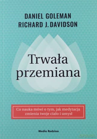 Trwała przemiana. Co nauka mówi o tym jak medytacja zmienia twoje ciało i umysł - Daniel Goleman