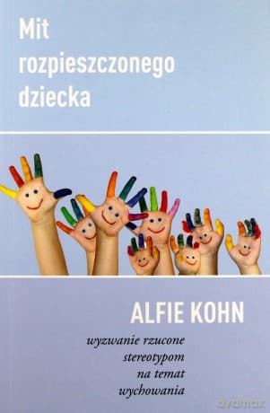 Mit Rozpieszczonego Dziecka. Wyzwanie rzucone stereotypom na temat wychowania - Alfie Kohn