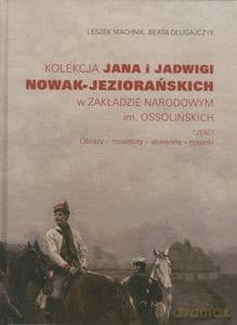 Kolekcja Jana i Jadwigi Nowak-Jeziorańskich w Zakładzie Narodowym im. Ossolińskich. Część 1: Obrazy, miniatury, akwarele, rysunki - Leszek Machnik, Beata Długajczyk