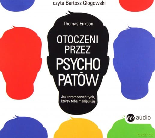 Otoczeni przez psychopatów. Jak rozpoznać tych, którzy tobą manipulują - Thomas Erikson