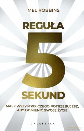 Reguła 5 sekund. Masz wszystko czego potrzebujesz, aby odmienić swoje życie - Mel Robbins