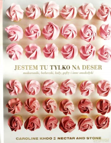 Jestem Tu Tylko na Deser. Makaroniki, Babeczki, Lody, Gofry i Inne Smakołyki - Caroline Khoo