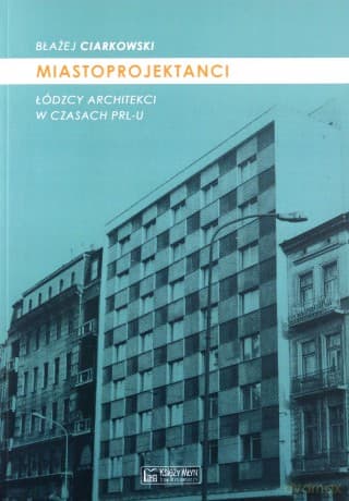 Miastoprojektanci. Łódzcy architekci w czasach PRL-u - Błażej Ciarkowski