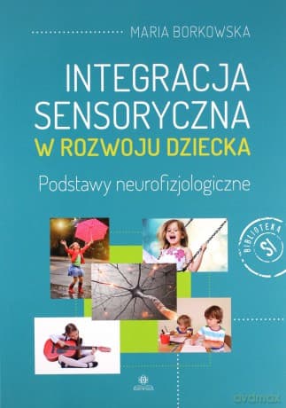 Integracja sensoryczna w rozwoju dziecka - Maria Borkowska