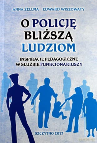 O Policję bliższą ludziom. Inspiracje pedagogiczne w służbie funkcjonariuszy - A. Zellma, E. Wiszowaty