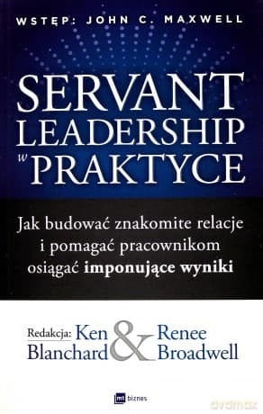 Servant leadership w praktyce. Jak budować znakomite relacje i pomagać pracownikom osiągać imponujące wyniki - Ken Blanchard, Renee Broadwell