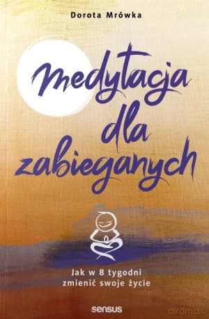 Medytacja dla zabieganych jak w 8 tygodni zmienić swoje życie - Dorota Mrówka