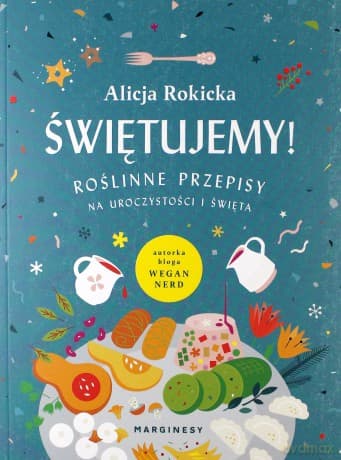 Świętujemy!  Roślinne przepisy na uroczystości i święta - Alicja Rokicka