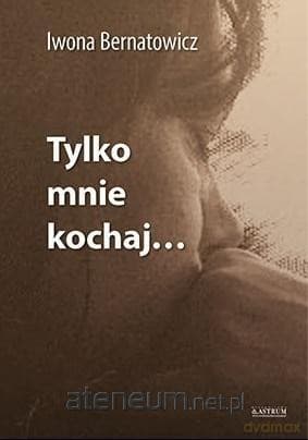 Tylko mnie kochaj - Iwona Bernatowicz